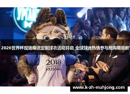 2026世界杯现场赠送定制球衣活动开启 全球球迷热情参与抢购限量款